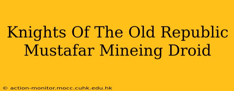 Knights Of The Old Republic Mustafar Mineing Droid