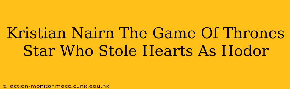 Kristian Nairn The Game Of Thrones Star Who Stole Hearts As Hodor