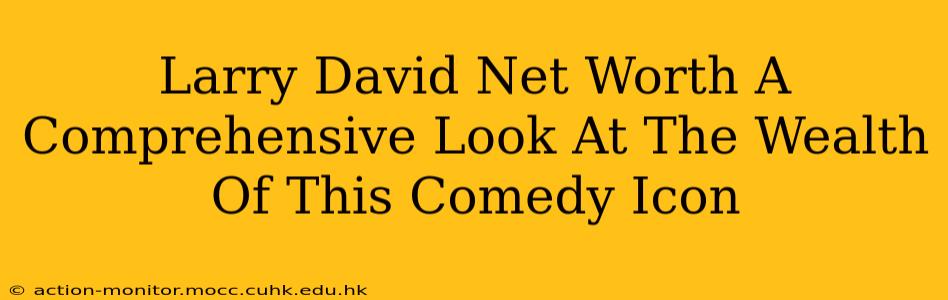 Larry David Net Worth A Comprehensive Look At The Wealth Of This Comedy Icon