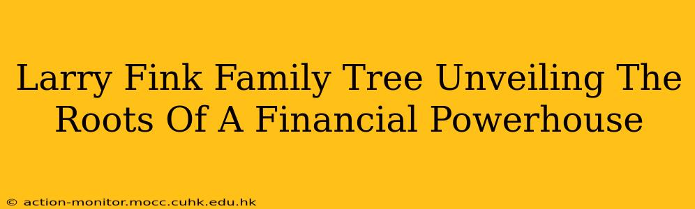 Larry Fink Family Tree Unveiling The Roots Of A Financial Powerhouse