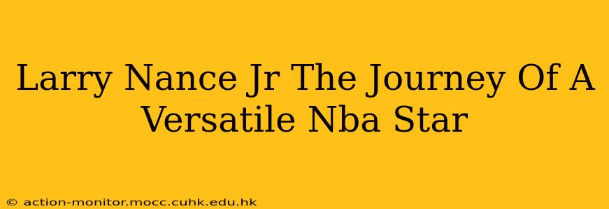 Larry Nance Jr The Journey Of A Versatile Nba Star