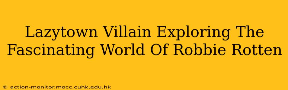 Lazytown Villain Exploring The Fascinating World Of Robbie Rotten