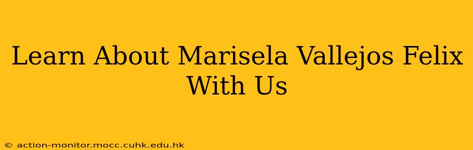 Learn About Marisela Vallejos Felix With Us