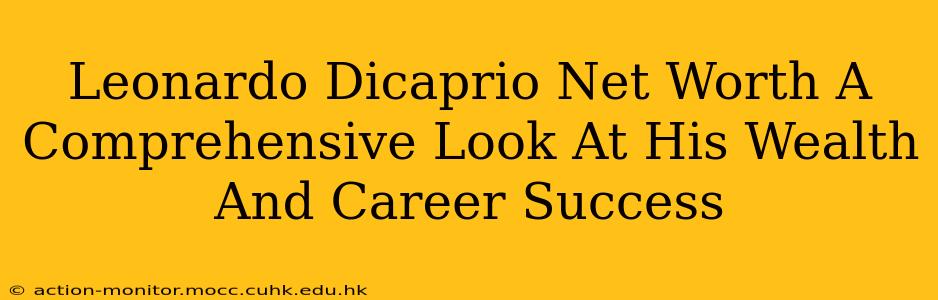 Leonardo Dicaprio Net Worth A Comprehensive Look At His Wealth And Career Success