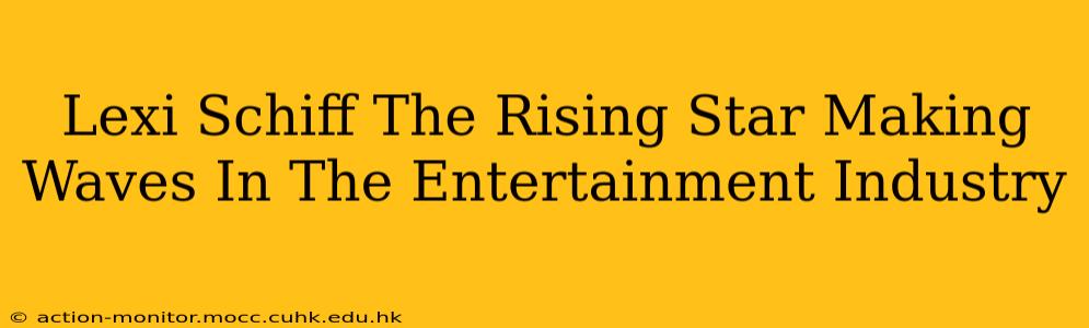 Lexi Schiff The Rising Star Making Waves In The Entertainment Industry