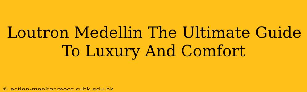Loutron Medellin The Ultimate Guide To Luxury And Comfort