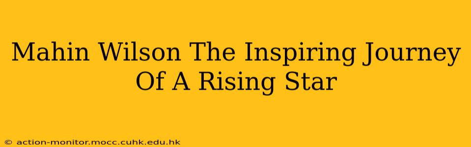 Mahin Wilson The Inspiring Journey Of A Rising Star