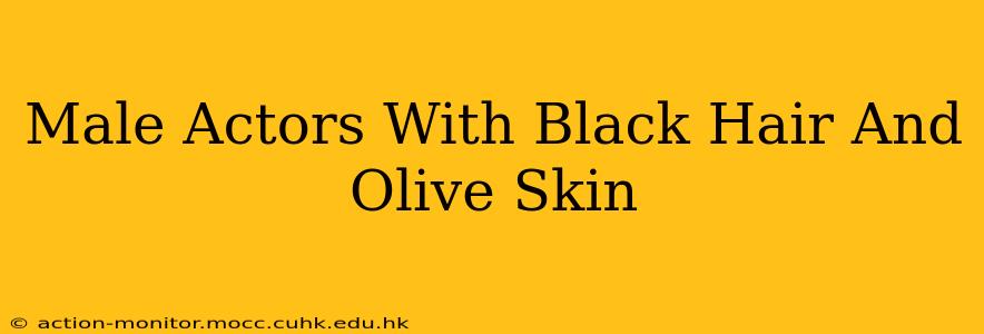 Male Actors With Black Hair And Olive Skin