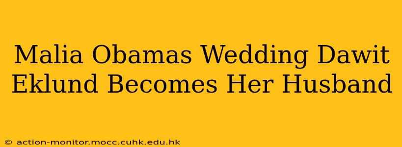 Malia Obamas Wedding Dawit Eklund Becomes Her Husband