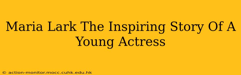 Maria Lark The Inspiring Story Of A Young Actress