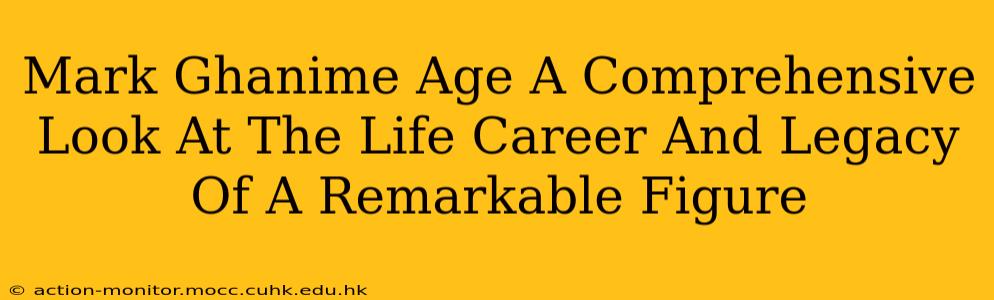 Mark Ghanime Age A Comprehensive Look At The Life Career And Legacy Of A Remarkable Figure