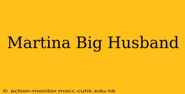 Martina Big Husband