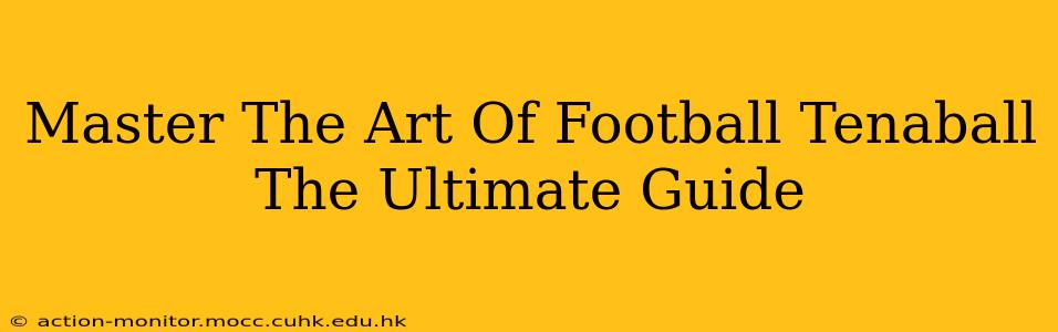 Master The Art Of Football Tenaball The Ultimate Guide