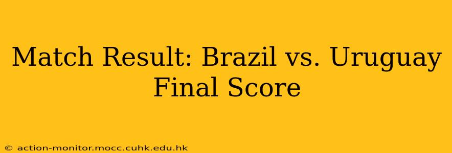Match Result: Brazil vs. Uruguay Final Score