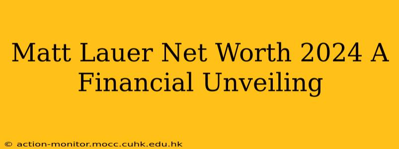 Matt Lauer Net Worth 2024 A Financial Unveiling