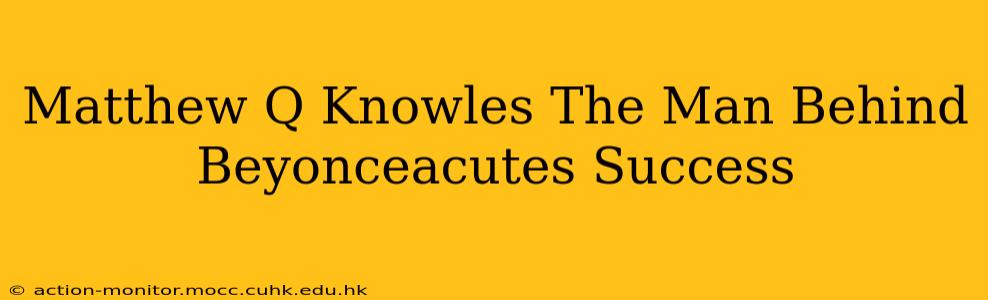 Matthew Q Knowles The Man Behind Beyonceacutes Success