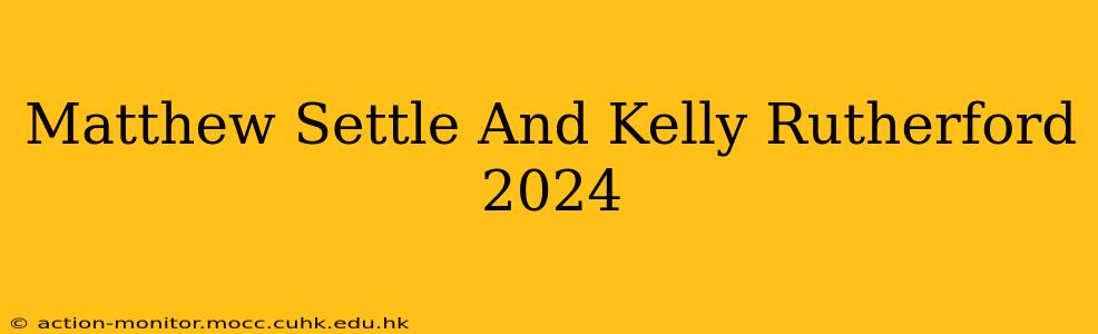 Matthew Settle And Kelly Rutherford 2024