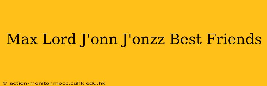 Max Lord J'onn J'onzz Best Friends