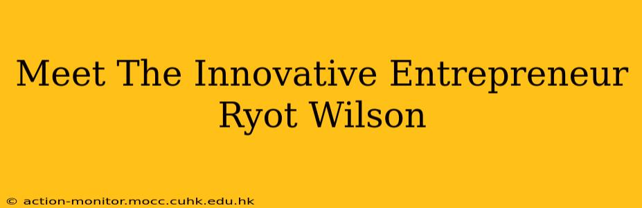Meet The Innovative Entrepreneur Ryot Wilson