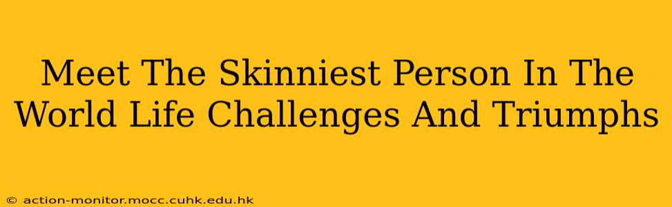 Meet The Skinniest Person In The World Life Challenges And Triumphs