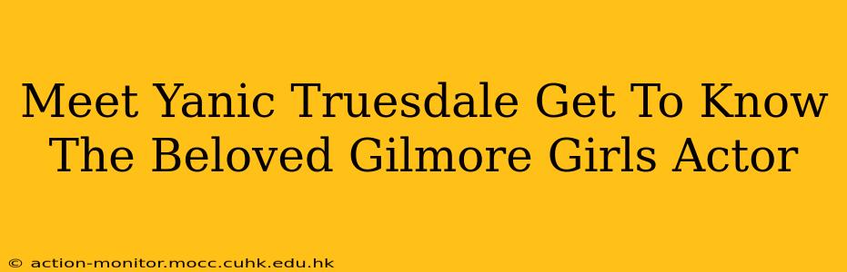 Meet Yanic Truesdale Get To Know The Beloved Gilmore Girls Actor
