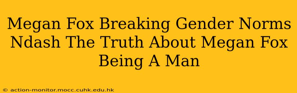 Megan Fox Breaking Gender Norms Ndash The Truth About Megan Fox Being A Man
