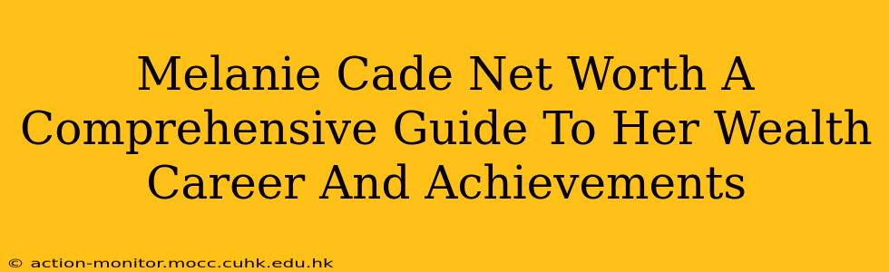 Melanie Cade Net Worth A Comprehensive Guide To Her Wealth Career And Achievements