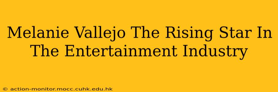 Melanie Vallejo The Rising Star In The Entertainment Industry