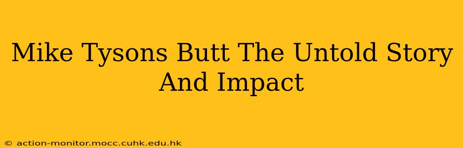 Mike Tysons Butt The Untold Story And Impact