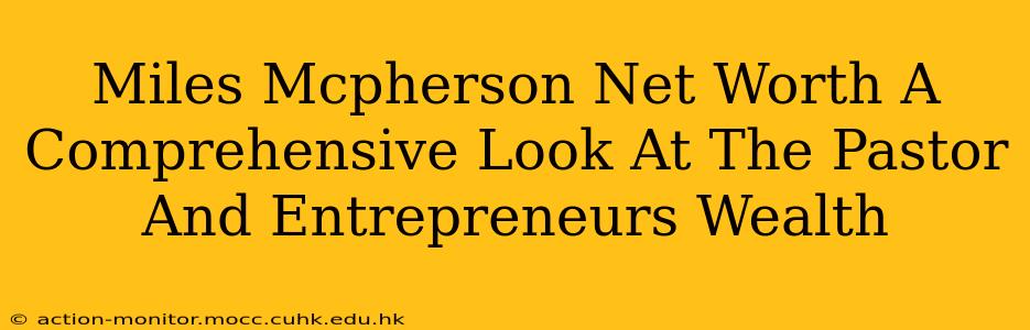 Miles Mcpherson Net Worth A Comprehensive Look At The Pastor And Entrepreneurs Wealth