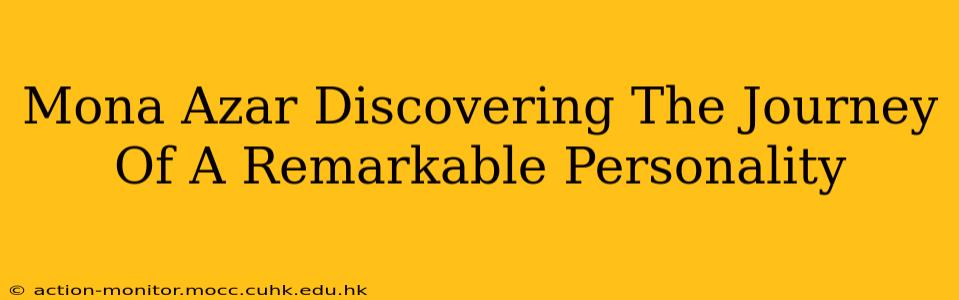 Mona Azar Discovering The Journey Of A Remarkable Personality