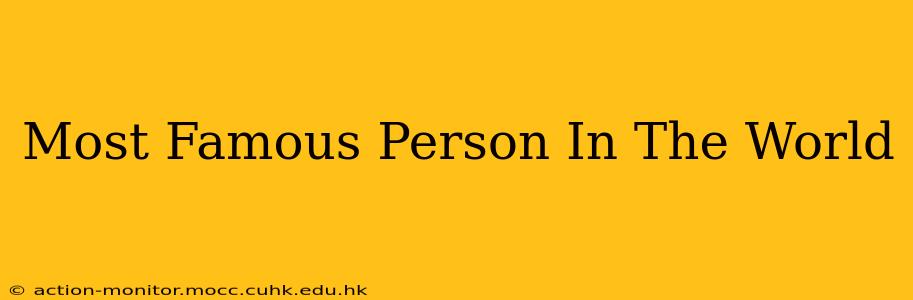 Most Famous Person In The World