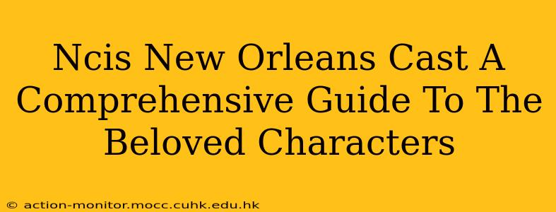 Ncis New Orleans Cast A Comprehensive Guide To The Beloved Characters