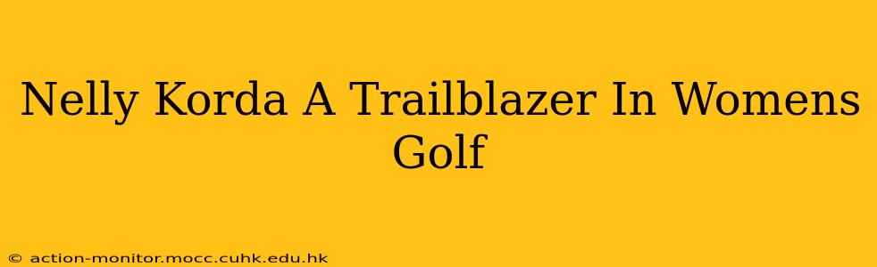 Nelly Korda A Trailblazer In Womens Golf