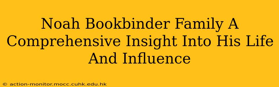 Noah Bookbinder Family A Comprehensive Insight Into His Life And Influence