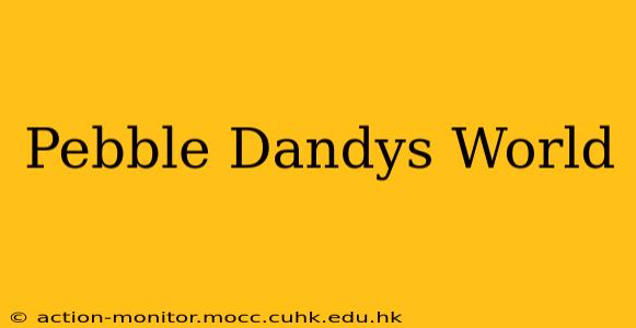 Pebble Dandys World