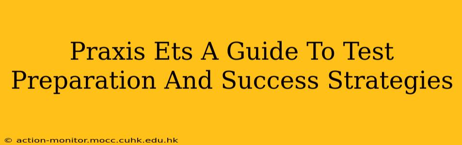Praxis Ets A Guide To Test Preparation And Success Strategies