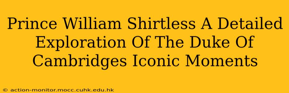 Prince William Shirtless A Detailed Exploration Of The Duke Of Cambridges Iconic Moments