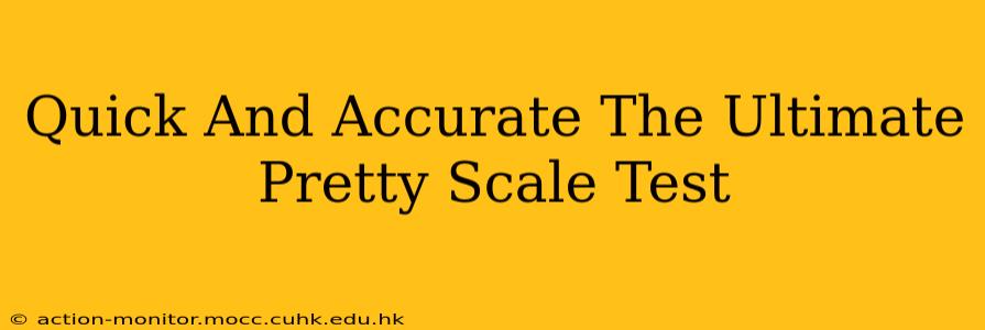 Quick And Accurate The Ultimate Pretty Scale Test