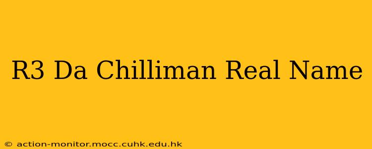 R3 Da Chilliman Real Name