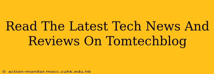 Read The Latest Tech News And Reviews On Tomtechblog