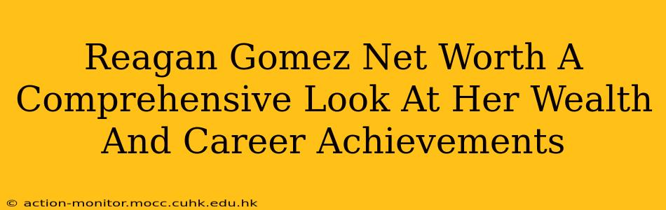 Reagan Gomez Net Worth A Comprehensive Look At Her Wealth And Career Achievements