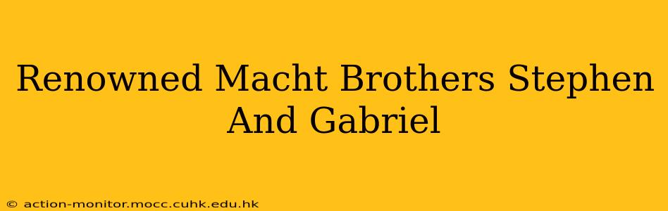 Renowned Macht Brothers Stephen And Gabriel