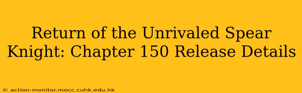 Return of the Unrivaled Spear Knight: Chapter 150 Release Details