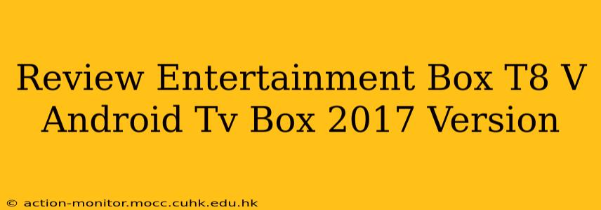 Review Entertainment Box T8 V Android Tv Box 2017 Version