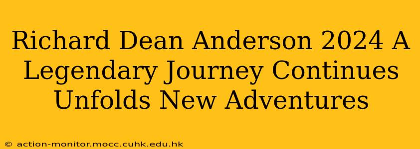 Richard Dean Anderson 2024 A Legendary Journey Continues Unfolds New Adventures