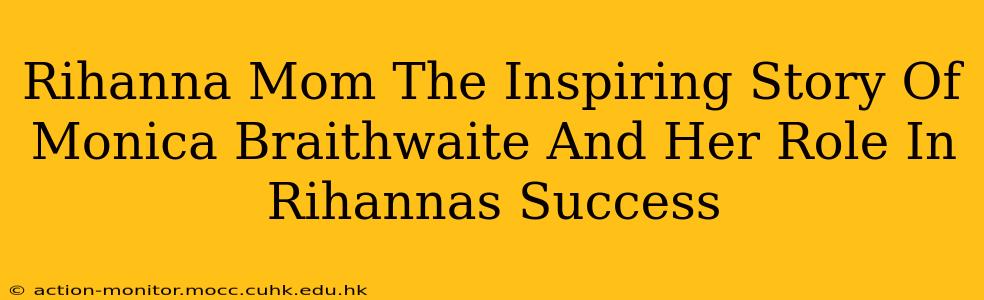 Rihanna Mom The Inspiring Story Of Monica Braithwaite And Her Role In Rihannas Success