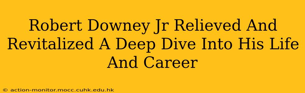 Robert Downey Jr Relieved And Revitalized A Deep Dive Into His Life And Career
