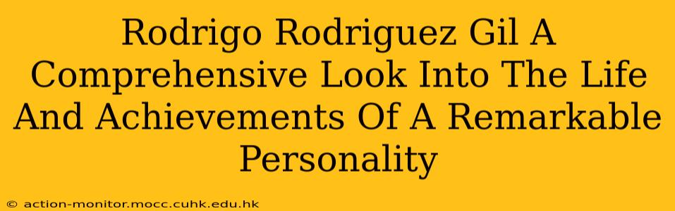 Rodrigo Rodriguez Gil A Comprehensive Look Into The Life And Achievements Of A Remarkable Personality