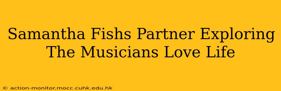 Samantha Fishs Partner Exploring The Musicians Love Life